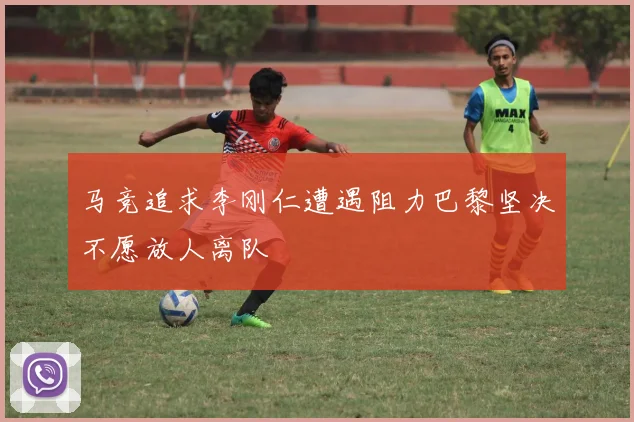 马竞追求李刚仁遭遇阻力巴黎坚决不愿放人离队