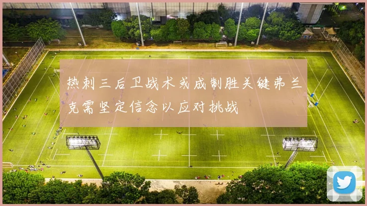 热刺三后卫战术或成制胜关键弗兰克需坚定信念以应对挑战