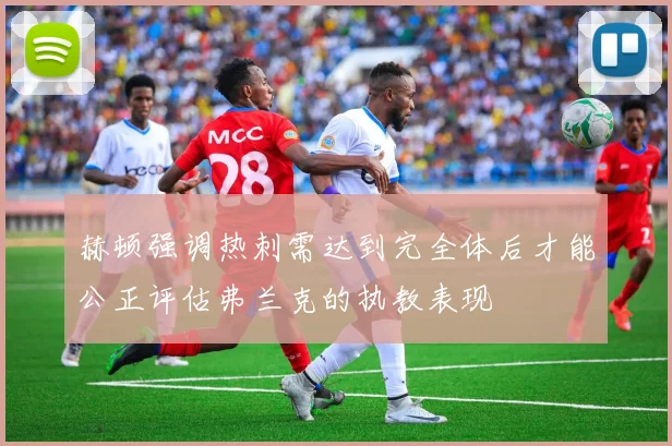 赫顿强调热刺需达到完全体后才能公正评估弗兰克的执教表现