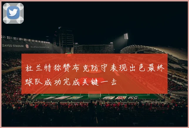 杜兰特称赞布克防守表现出色最终球队成功完成关键一击
